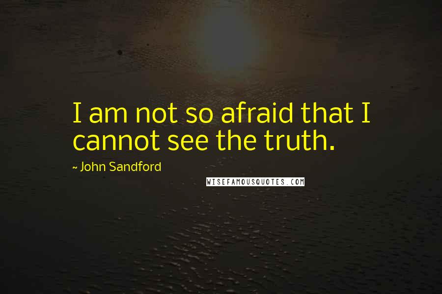 John Sandford quotes: I am not so afraid that I cannot see the truth.