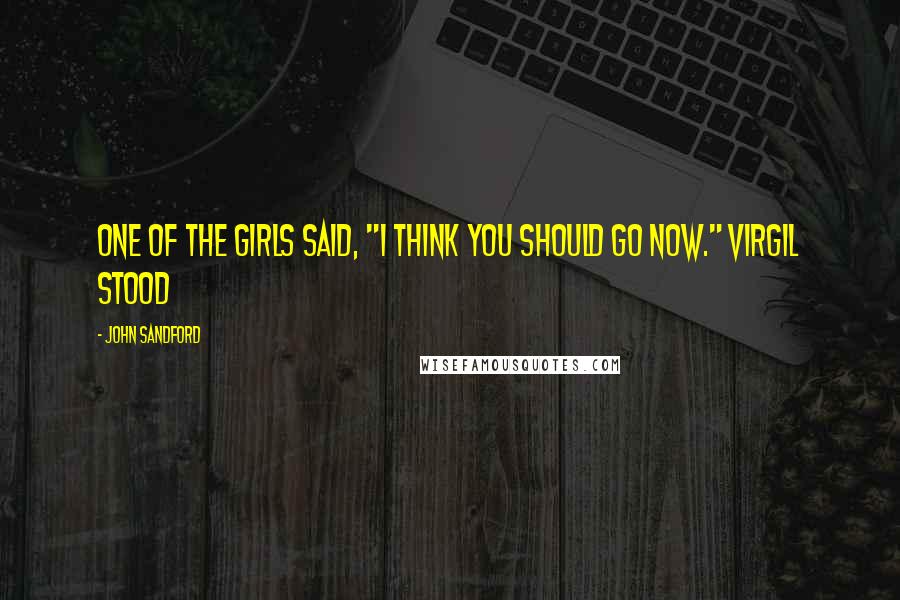 John Sandford quotes: One of the girls said, "I think you should go now." Virgil stood