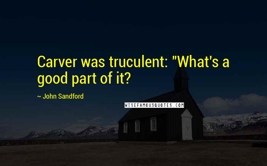 John Sandford quotes: Carver was truculent: "What's a good part of it?