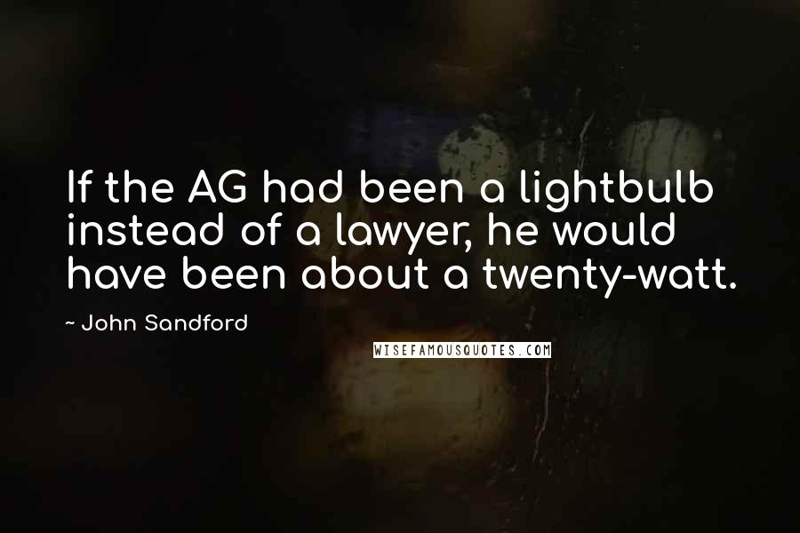 John Sandford quotes: If the AG had been a lightbulb instead of a lawyer, he would have been about a twenty-watt.