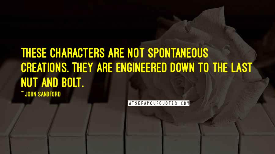 John Sandford quotes: These characters are not spontaneous creations. They are engineered down to the last nut and bolt.