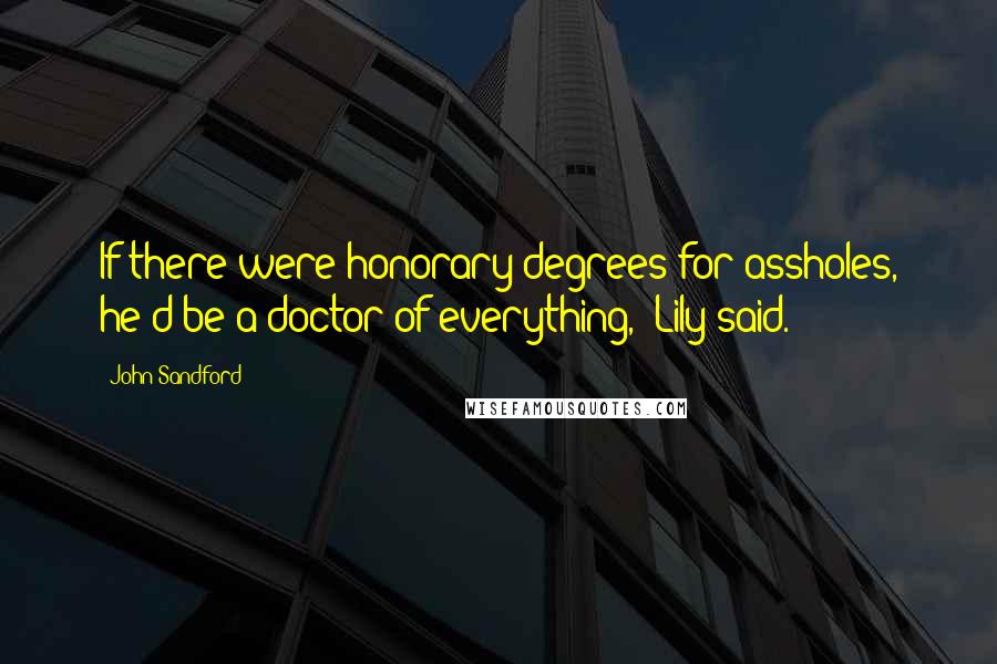 John Sandford quotes: If there were honorary degrees for assholes, he'd be a doctor of everything," Lily said.