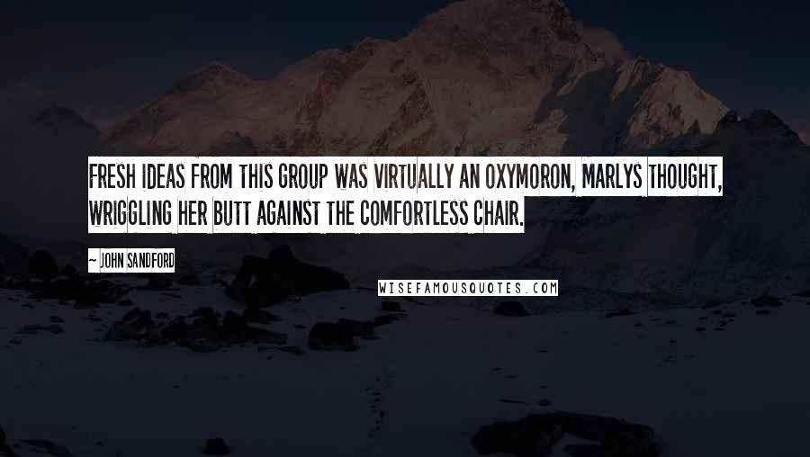 John Sandford quotes: Fresh ideas from this group was virtually an oxymoron, Marlys thought, wriggling her butt against the comfortless chair.