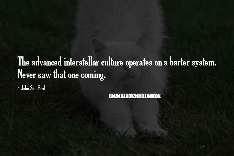 John Sandford quotes: The advanced interstellar culture operates on a barter system. Never saw that one coming.