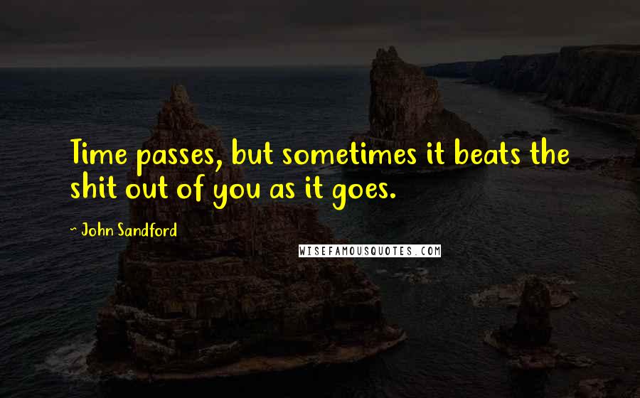 John Sandford quotes: Time passes, but sometimes it beats the shit out of you as it goes.