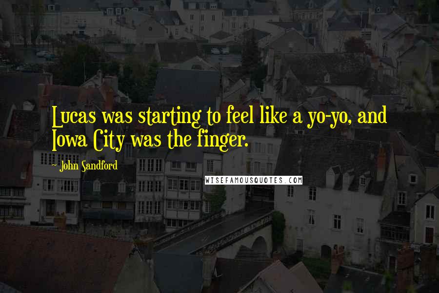 John Sandford quotes: Lucas was starting to feel like a yo-yo, and Iowa City was the finger.