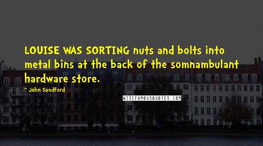 John Sandford quotes: LOUISE WAS SORTING nuts and bolts into metal bins at the back of the somnambulant hardware store.