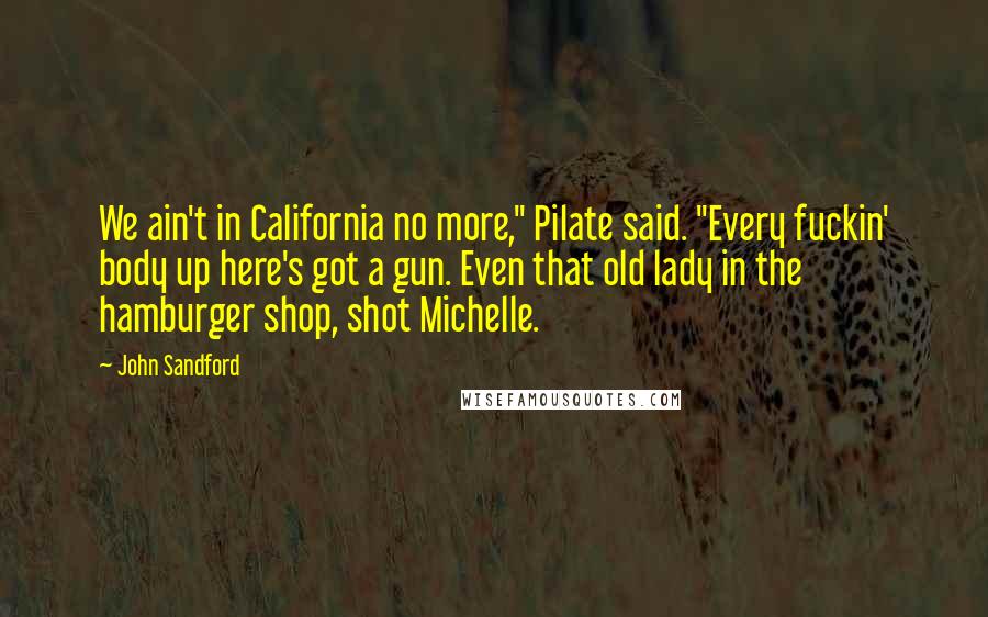 John Sandford quotes: We ain't in California no more," Pilate said. "Every fuckin' body up here's got a gun. Even that old lady in the hamburger shop, shot Michelle.