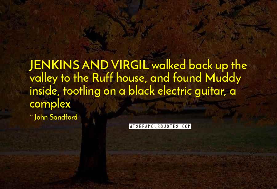 John Sandford quotes: JENKINS AND VIRGIL walked back up the valley to the Ruff house, and found Muddy inside, tootling on a black electric guitar, a complex