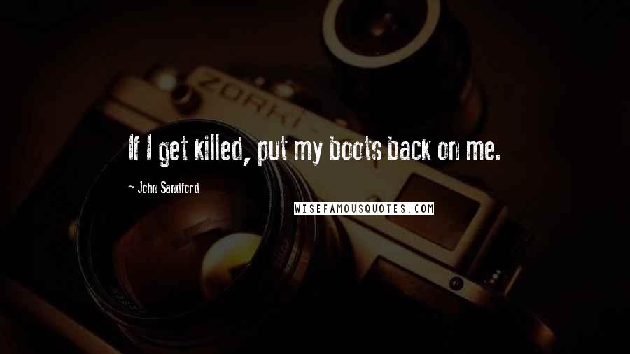 John Sandford quotes: If I get killed, put my boots back on me.