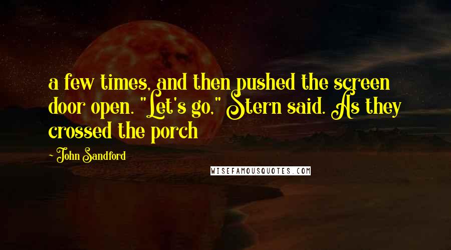 John Sandford quotes: a few times, and then pushed the screen door open. "Let's go," Stern said. As they crossed the porch