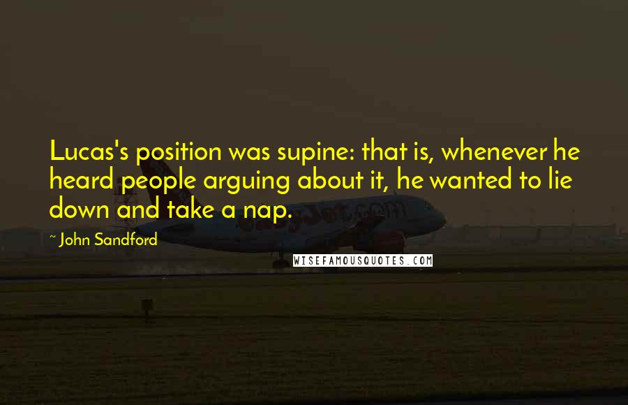 John Sandford quotes: Lucas's position was supine: that is, whenever he heard people arguing about it, he wanted to lie down and take a nap.
