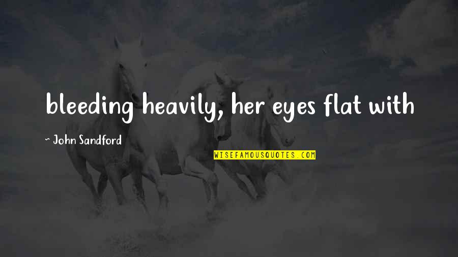 John Sandford Quotes By John Sandford: bleeding heavily, her eyes flat with