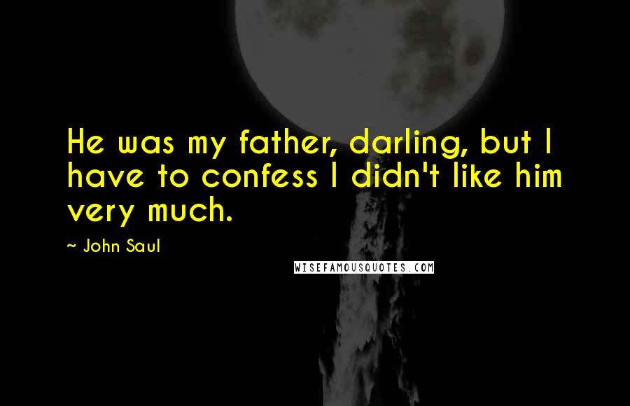 John Saul quotes: He was my father, darling, but I have to confess I didn't like him very much.