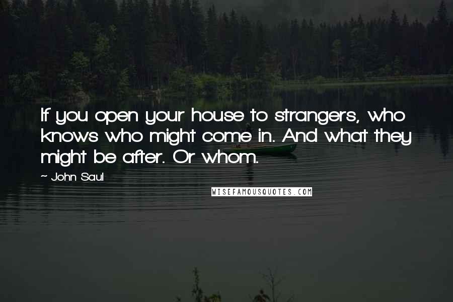 John Saul quotes: If you open your house to strangers, who knows who might come in. And what they might be after. Or whom.