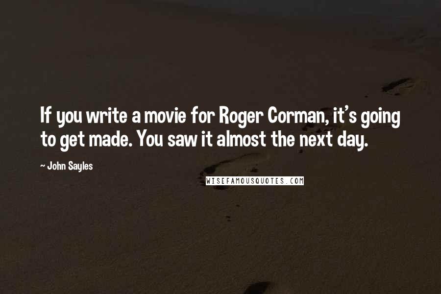 John Sayles quotes: If you write a movie for Roger Corman, it's going to get made. You saw it almost the next day.