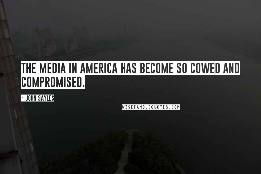 John Sayles quotes: The media in America has become so cowed and compromised.