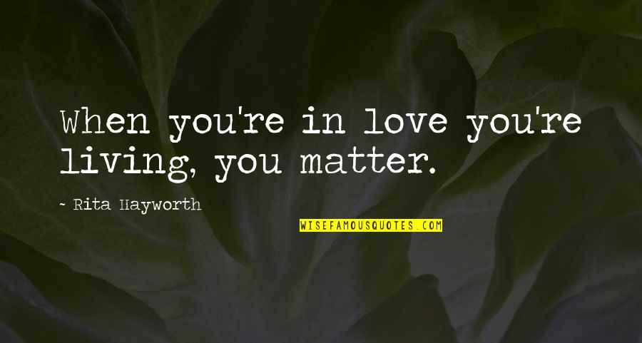 John Sayles Quotes By Rita Hayworth: When you're in love you're living, you matter.