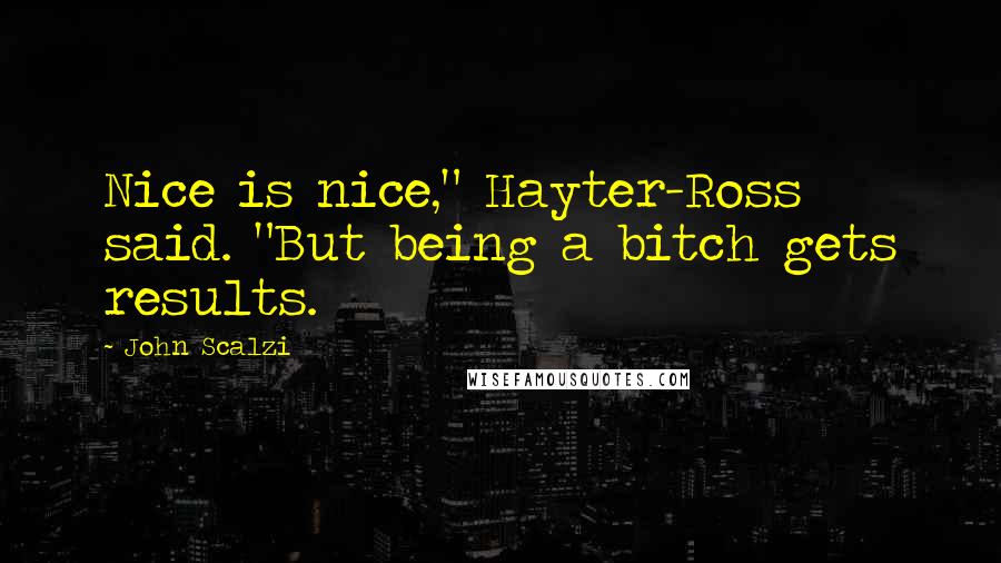 John Scalzi quotes: Nice is nice," Hayter-Ross said. "But being a bitch gets results.