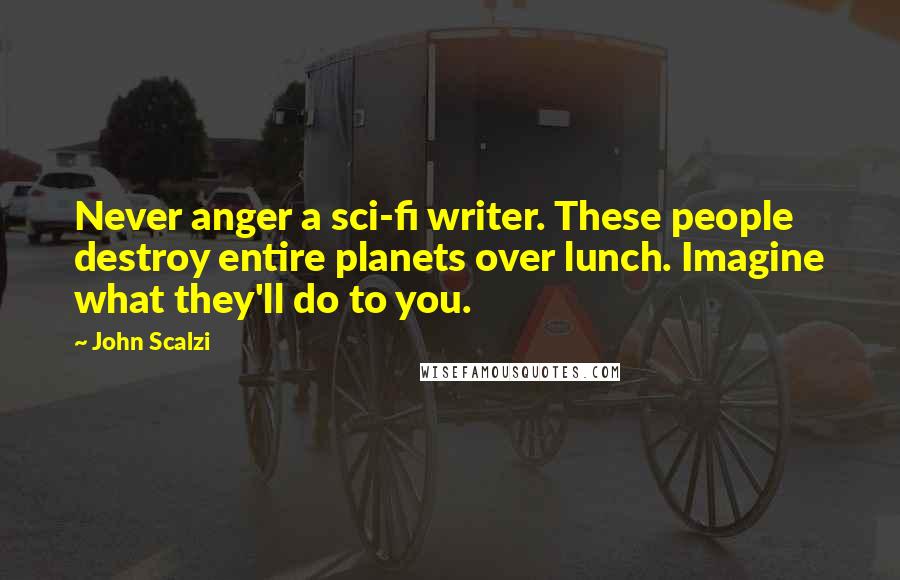 John Scalzi quotes: Never anger a sci-fi writer. These people destroy entire planets over lunch. Imagine what they'll do to you.