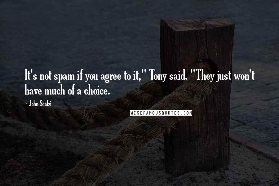 John Scalzi quotes: It's not spam if you agree to it," Tony said. "They just won't have much of a choice.