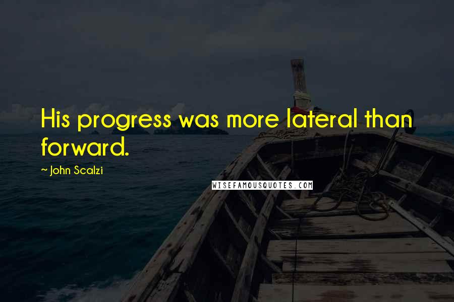 John Scalzi quotes: His progress was more lateral than forward.