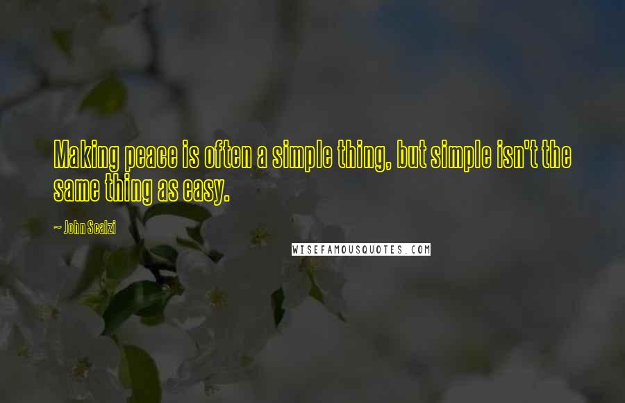 John Scalzi quotes: Making peace is often a simple thing, but simple isn't the same thing as easy.