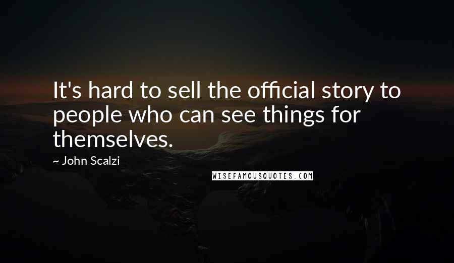 John Scalzi quotes: It's hard to sell the official story to people who can see things for themselves.