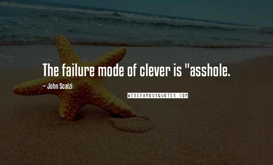 John Scalzi quotes: The failure mode of clever is "asshole.