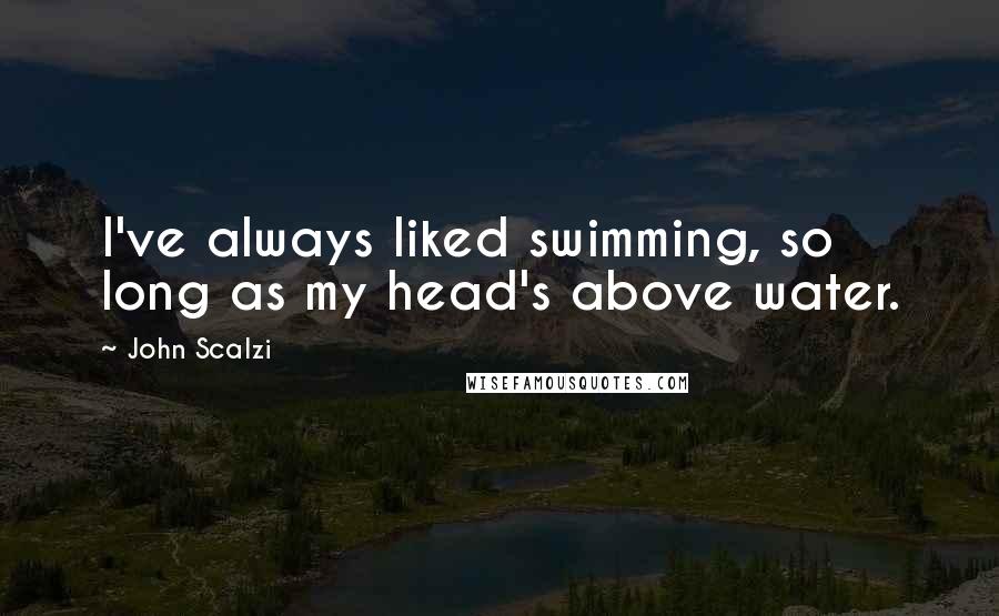 John Scalzi quotes: I've always liked swimming, so long as my head's above water.