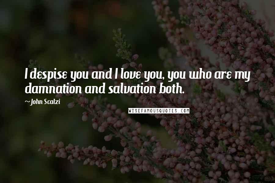 John Scalzi quotes: I despise you and I love you, you who are my damnation and salvation both.