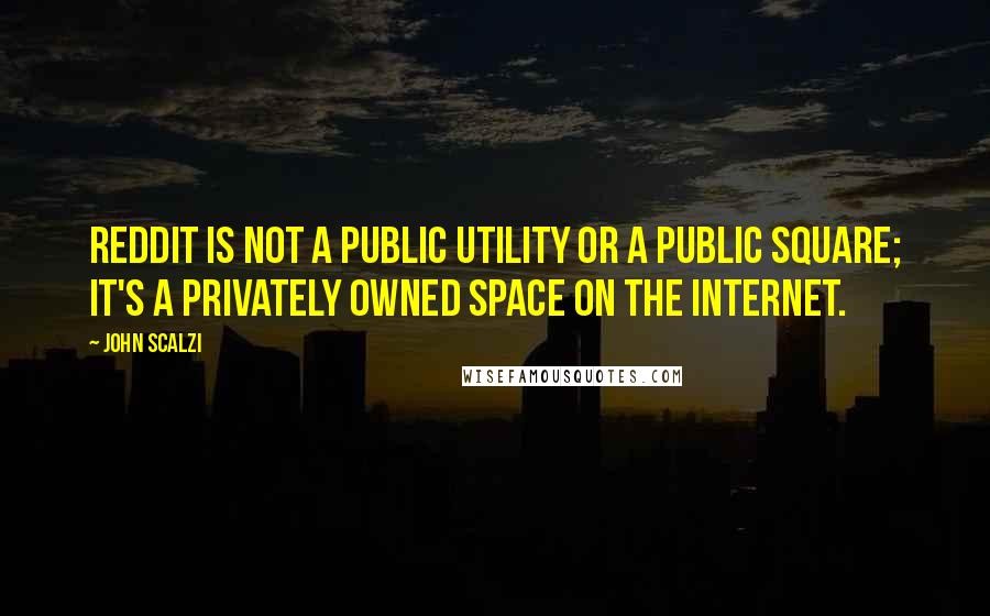 John Scalzi quotes: Reddit is not a public utility or a public square; it's a privately owned space on the Internet.