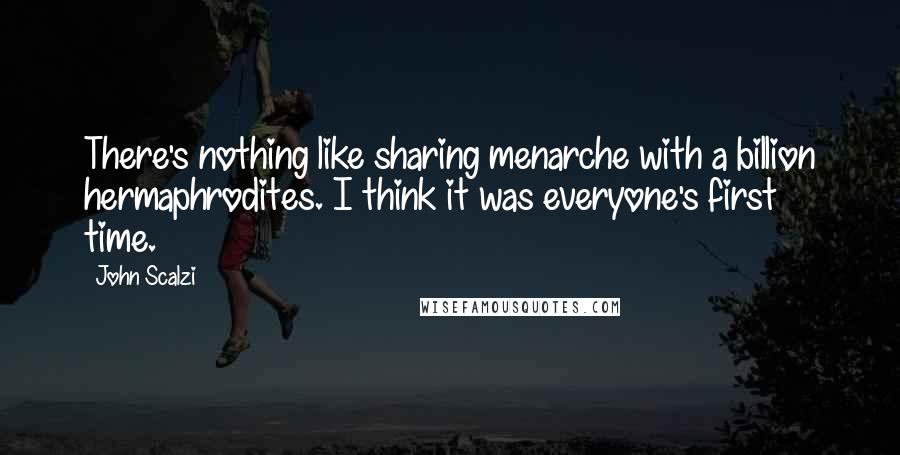 John Scalzi quotes: There's nothing like sharing menarche with a billion hermaphrodites. I think it was everyone's first time.