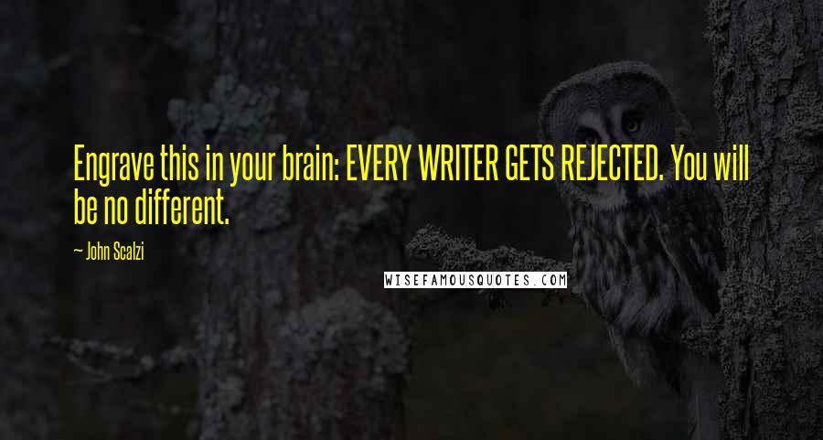 John Scalzi quotes: Engrave this in your brain: EVERY WRITER GETS REJECTED. You will be no different.