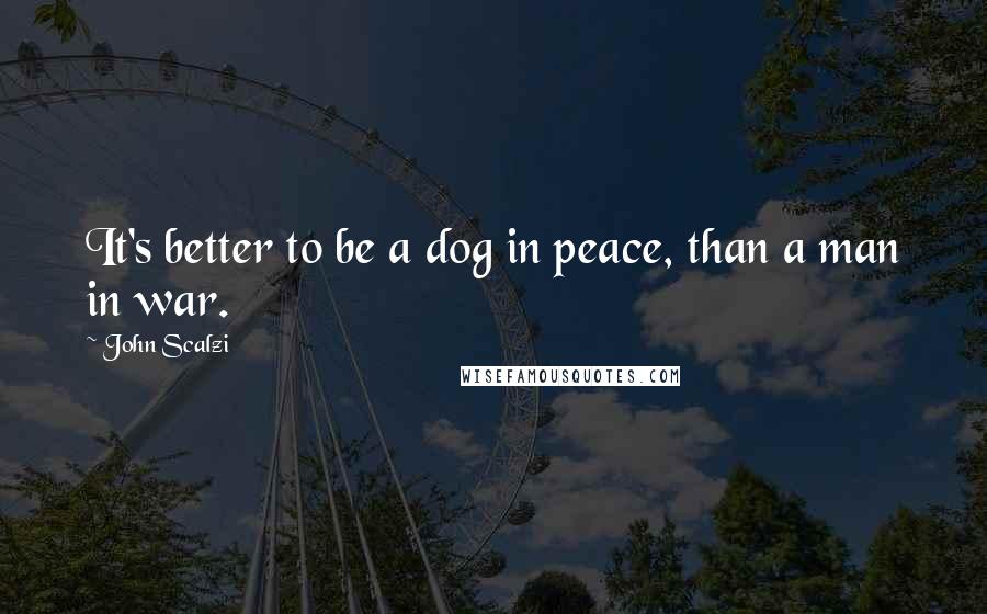 John Scalzi quotes: It's better to be a dog in peace, than a man in war.