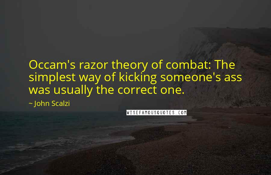 John Scalzi quotes: Occam's razor theory of combat: The simplest way of kicking someone's ass was usually the correct one.