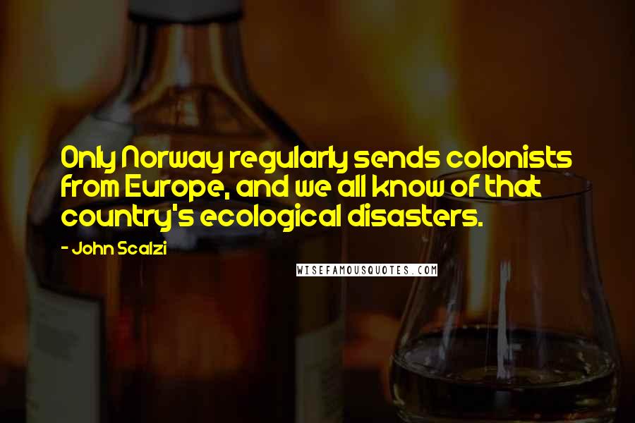 John Scalzi quotes: Only Norway regularly sends colonists from Europe, and we all know of that country's ecological disasters.