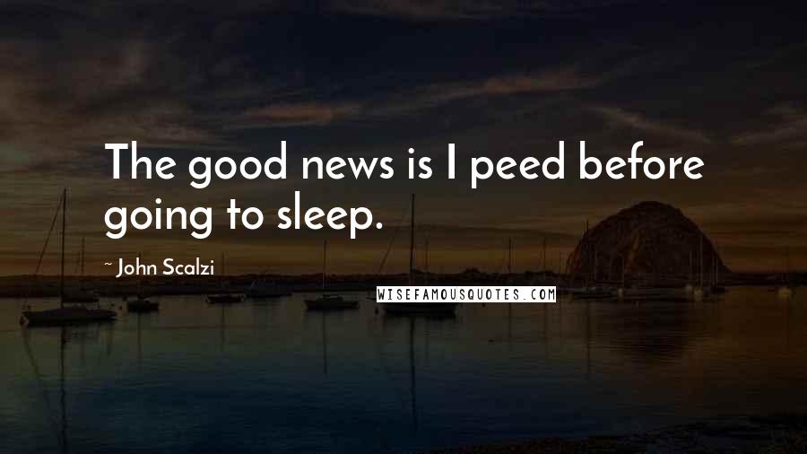 John Scalzi quotes: The good news is I peed before going to sleep.