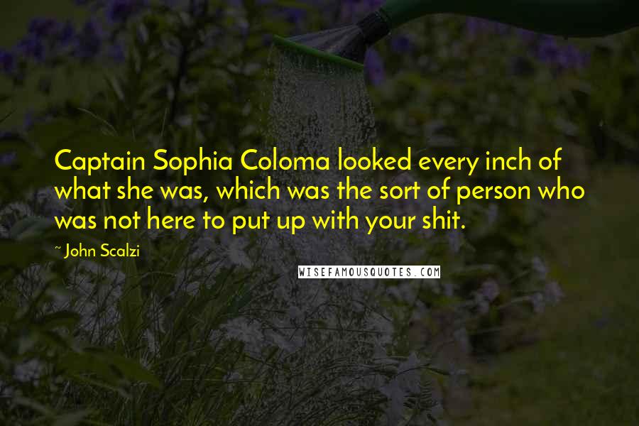 John Scalzi quotes: Captain Sophia Coloma looked every inch of what she was, which was the sort of person who was not here to put up with your shit.