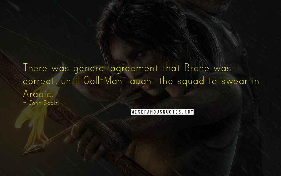 John Scalzi quotes: There was general agreement that Brahe was correct, until Gell-Man taught the squad to swear in Arabic.