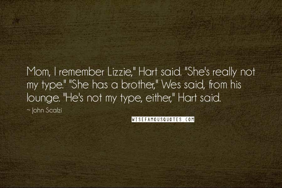 John Scalzi quotes: Mom, I remember Lizzie," Hart said. "She's really not my type." "She has a brother," Wes said, from his lounge. "He's not my type, either," Hart said.