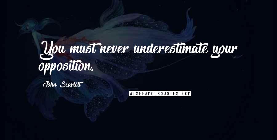 John Scarlett quotes: You must never underestimate your opposition.