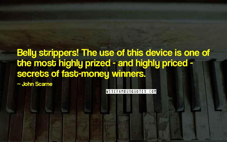 John Scarne quotes: Belly strippers! The use of this device is one of the most highly prized - and highly priced - secrets of fast-money winners.