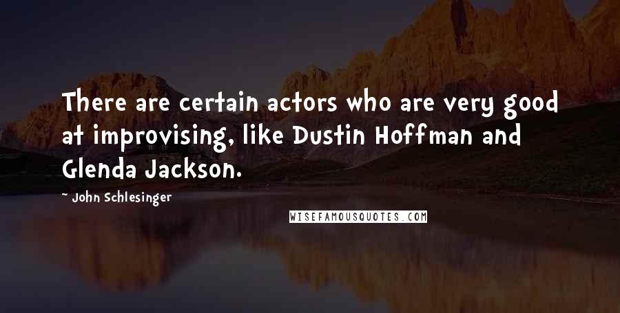 John Schlesinger quotes: There are certain actors who are very good at improvising, like Dustin Hoffman and Glenda Jackson.