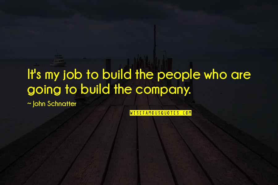 John Schnatter Quotes By John Schnatter: It's my job to build the people who