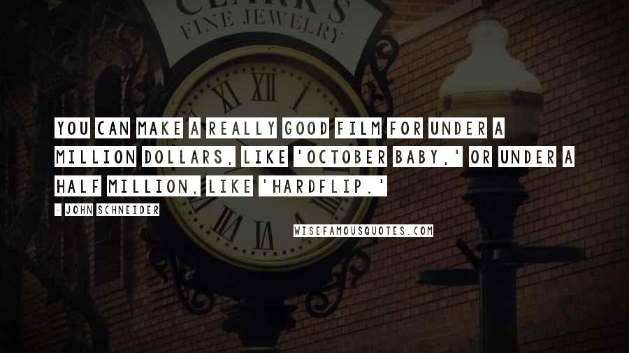 John Schneider quotes: You can make a really good film for under a million dollars, like 'October Baby,' or under a half million, like 'Hardflip.'