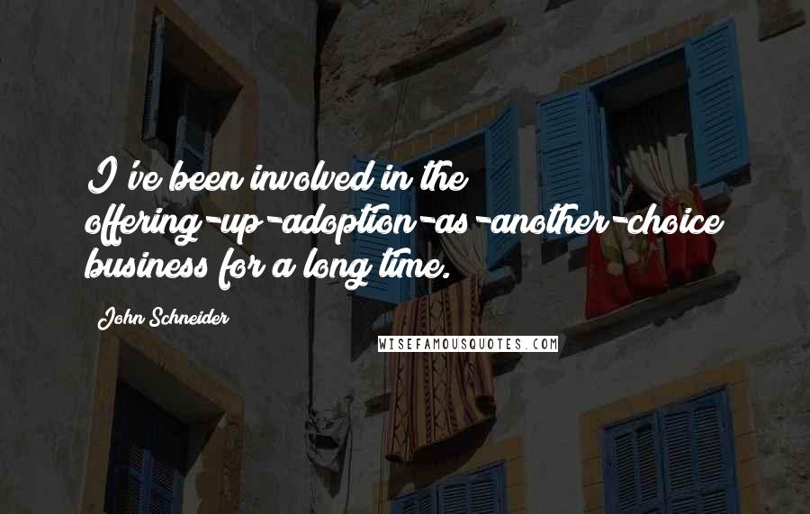 John Schneider quotes: I've been involved in the offering-up-adoption-as-another-choice business for a long time.