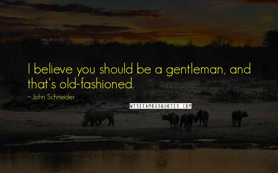 John Schneider quotes: I believe you should be a gentleman, and that's old-fashioned.