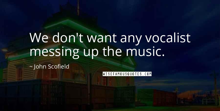 John Scofield quotes: We don't want any vocalist messing up the music.