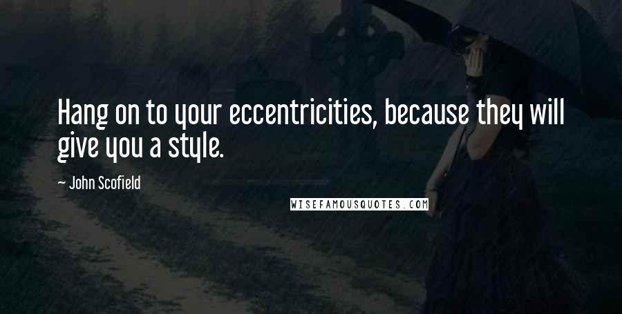 John Scofield quotes: Hang on to your eccentricities, because they will give you a style.